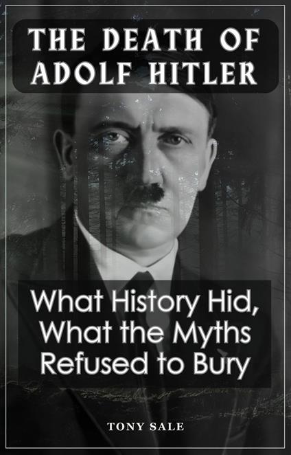 The Death of Adolf Hitler - What History Hid, What the Myths Refused To Bury