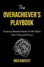 The Overachiever’s Playbook: Science-Backed Hacks to Win Back Your Time and Focus