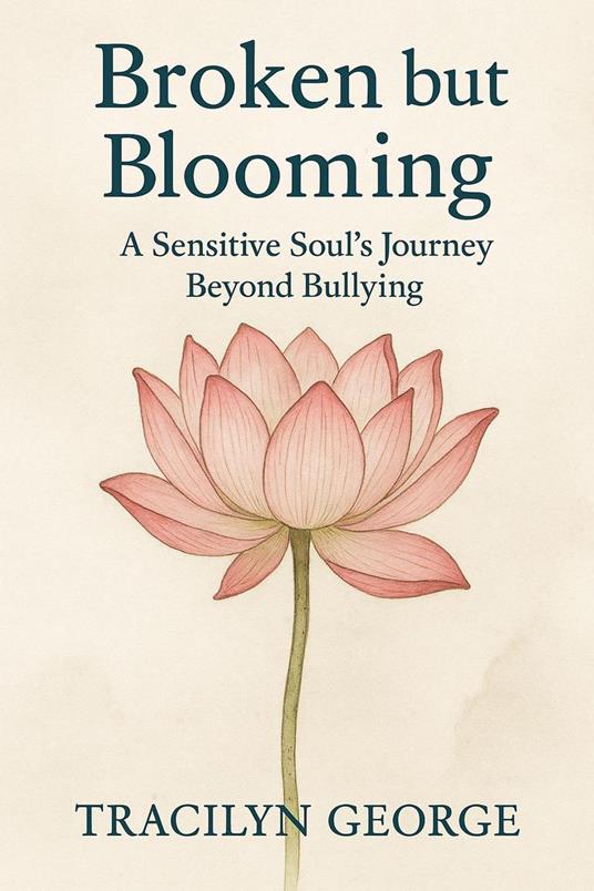 Broken but Blooming: A Sensitive Soul's Journey Beyond Bullying