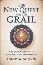 The New Quest For The Grail: A Modern Guide To The Journey Of Transformation