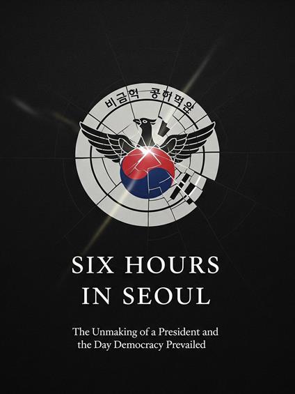 Six Hours in Seoul: The Unmaking of a President and the Day Democracy Prevailed