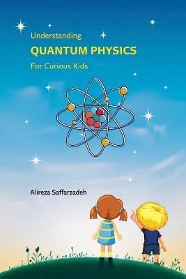 Understanding Quantum Physics For Curious Kids - Alireza Saffarzadeh - cover