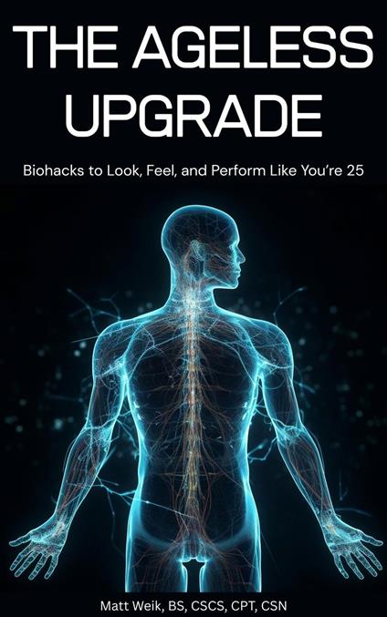 The Ageless Upgrade: Biohacks to Look, Feel, and Perform Like You're 25