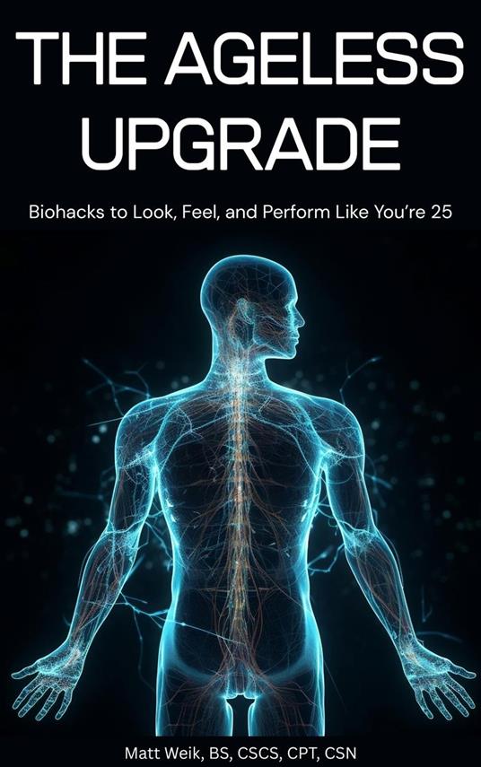 The Ageless Upgrade: Biohacks to Look, Feel, and Perform Like You're 25