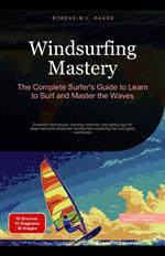 Windsurfing Mastery: The Complete Surfer's Guide to Learn to Surf and Master the Waves