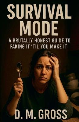 Survival Mode: A Brutally Honest Guide to Faking It 'Til You Make It - D M Gross - cover