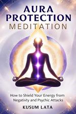 Aura Protection Meditation: How to Shield Your Energy from Negativity and Psychic Attacks