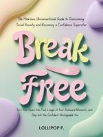 Break Free, the Hilarious, Unconventional Guide to Overcoming Social Anxiety and Becoming a Confidence Superstar