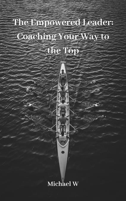 The Empowered Leader: Coaching Your Way to the Top
