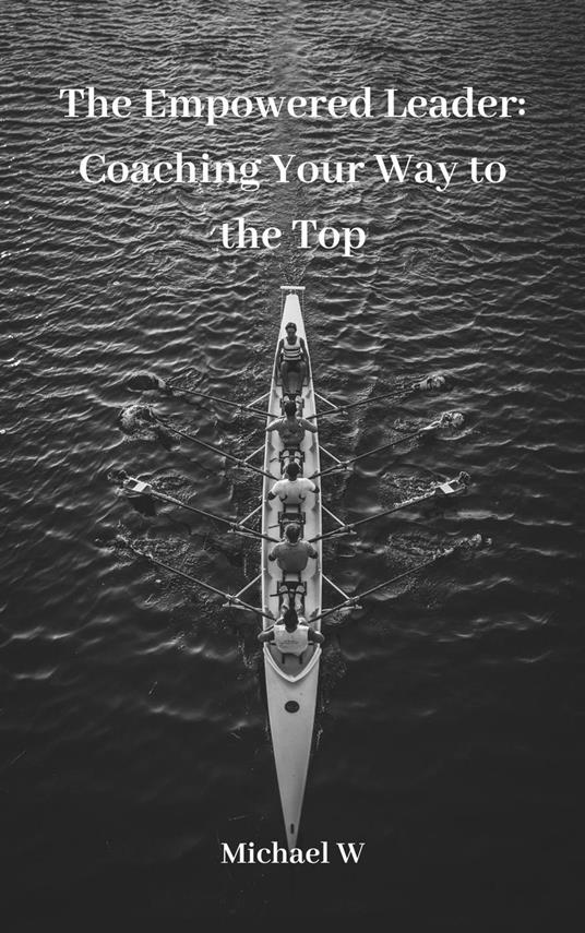 The Empowered Leader: Coaching Your Way to the Top