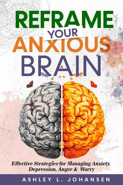 Reframe Your Anxious Brain Using Proven CBT Strategies for Managing Anxiety, Anger & Depression