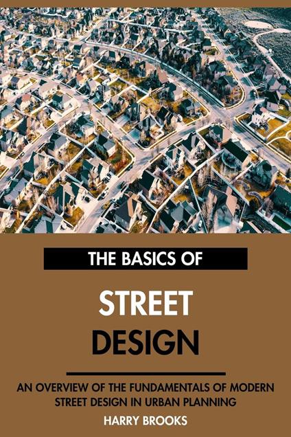 The Basics of Modern Street Design: An Overview of the Fundamentals of Street Design in Urban Planning.