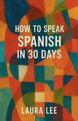 How to Speak Spanish in 30 Days - Laura Lee - cover