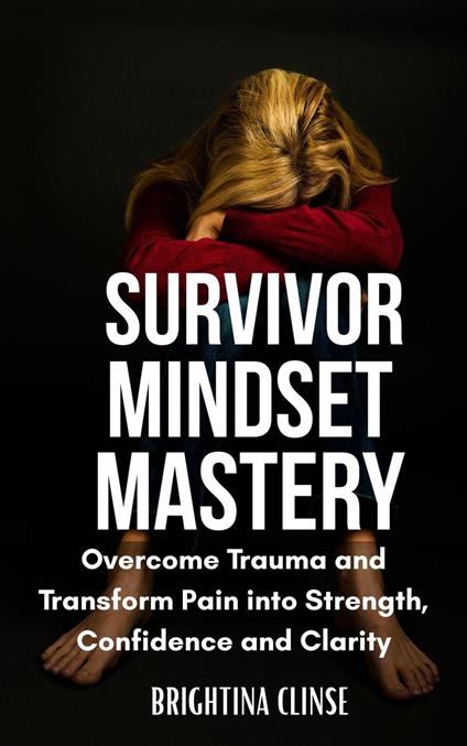 Survivor Mindset Mastery: Overcome Trauma and Transform Pain into Strength, Confidence, and Clarity