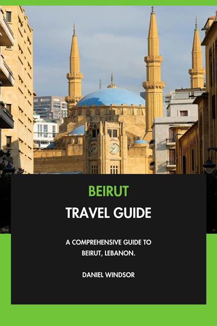 Beirut Travel Guide: A Comprehensive Guide to Beirut, Lebanon.