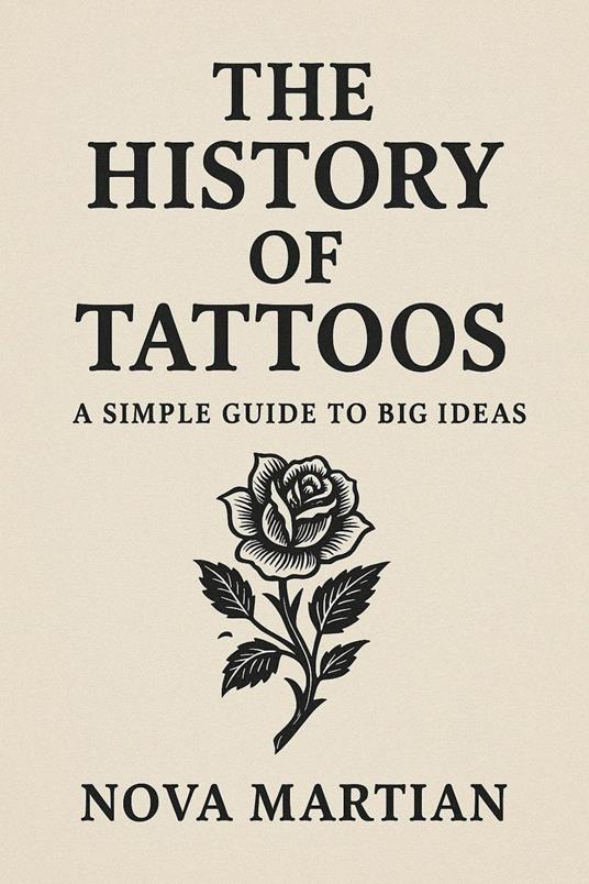 The History of Tattoos: A Simple Guide to Big Ideas