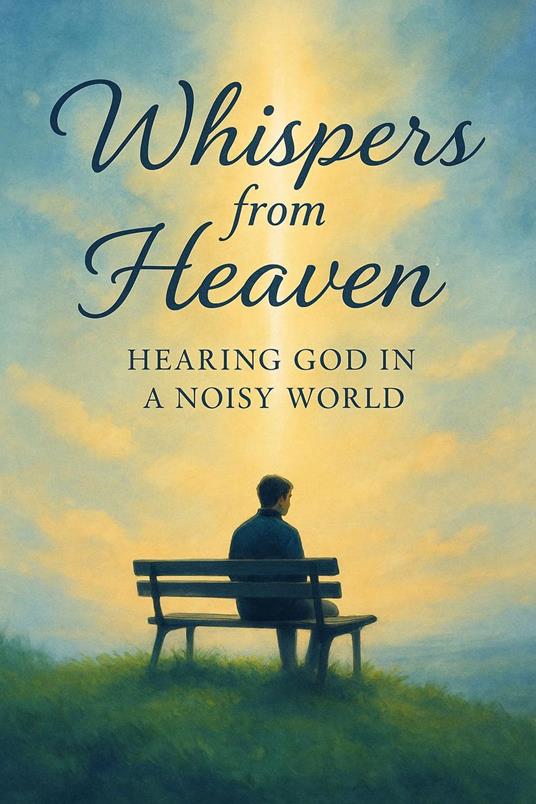 Whispers from Heaven Hearing God in a Noisy World