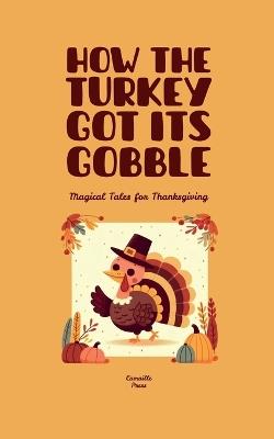 How the Turkey Got Its Gobble: Magical Tales for Thanksgiving - Camaille Press - cover