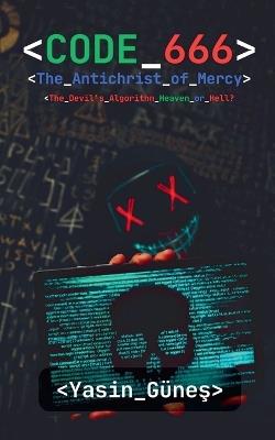 Code 666: The Antichrist of Mercy - The Devil's Algorithm Heaven or Hell? - Yasin Güneş - cover