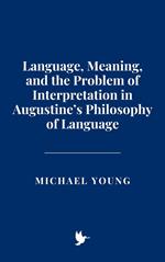Language, Meaning, and the Problem of Interpretation in Augustine’s Philosophy of Language