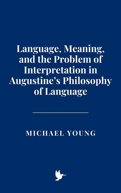 Language, Meaning, and the Problem of Interpretation in Augustine’s Philosophy of Language