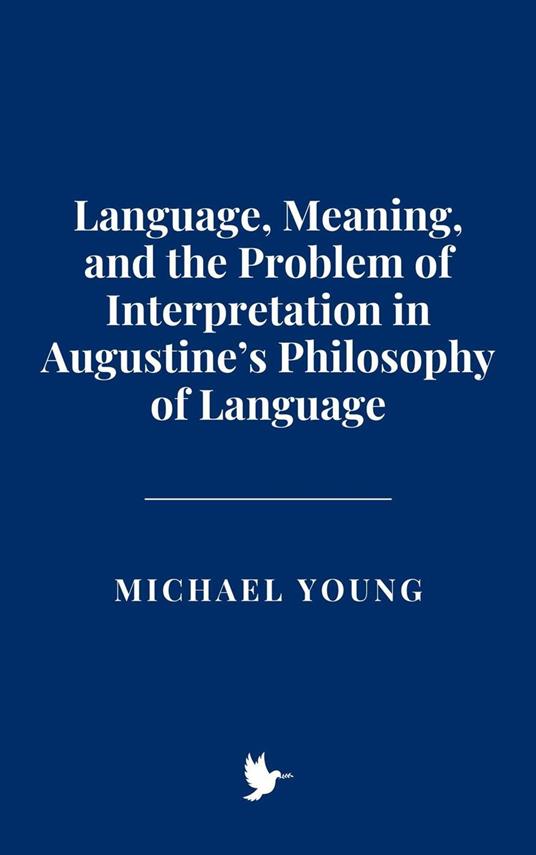 Language, Meaning, and the Problem of Interpretation in Augustine’s Philosophy of Language