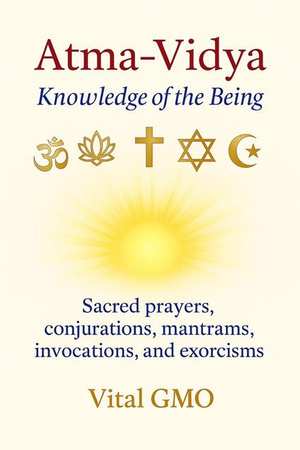 Atma-Vidya: Knowledge of the Being Sacred Prayers, Conjurations, Mantrams, Invocations, and Exorcisms for Protection and Light