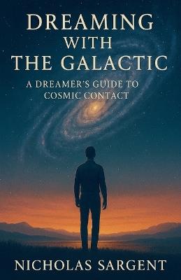 Dreaming with the Galactic: A Dreamer's Guide to Cosmic Contact - Nicholas Sargent - cover