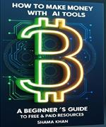 How to Make Money with AI Tools :A Beginner’s Guide to Free & Paid Resources
