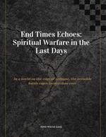 End Times Echoes: Spiritual Warfare in the Last Days