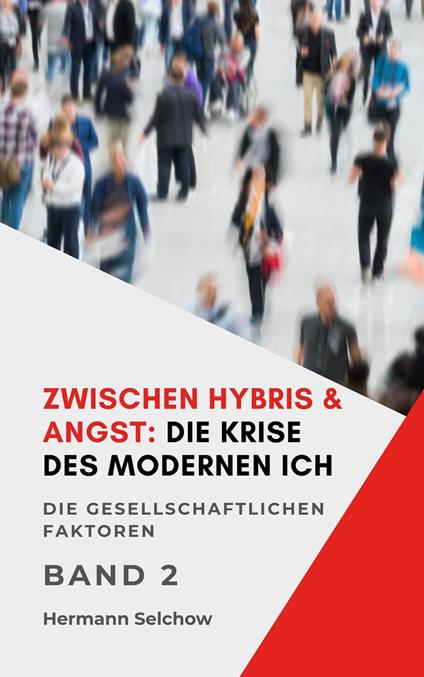 Zwischen Hybris & Angst: Die Krise des modernen Ich Band II Die gesellschaftlichen Faktoren