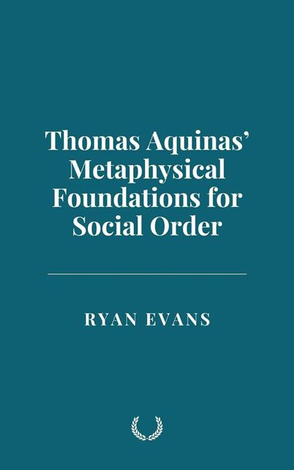 Thomas Aquinas’ Metaphysical Foundations for Social Order