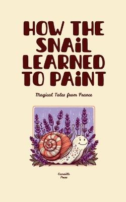 How the Snail Learned to Paint: Magical Tales from France - Camaille Press - cover