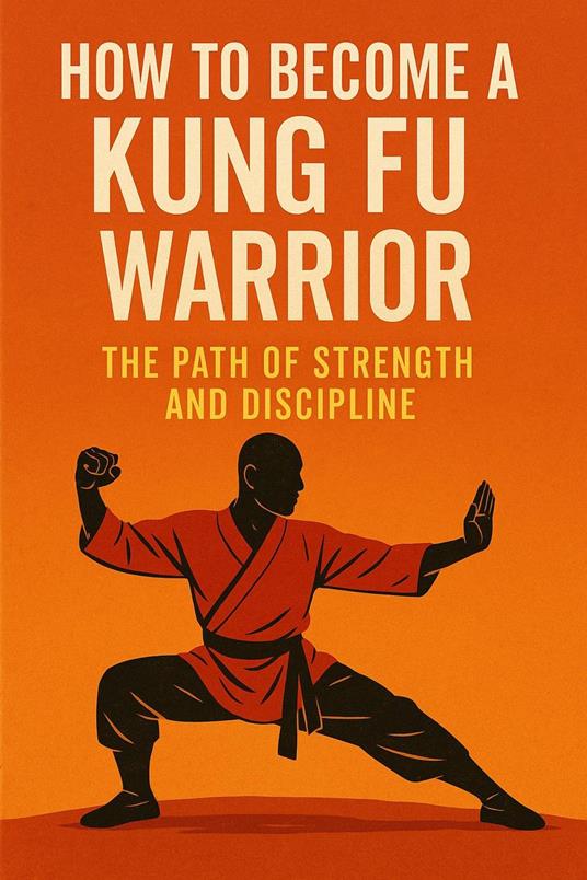 "How to Become a Kung Fu Warrior – The Path of Strength and Discipline"