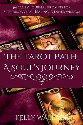 The Tarot Path: A Soul's Journey -- 365 Daily Journal Prompts for Healing, Insight & Inner Wisdom - Kelly Wallace - cover