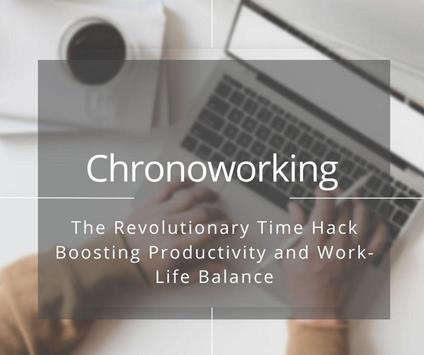 Chronoworking: The Revolutionary Time Hack Boosting Productivity and Work-Life Balance