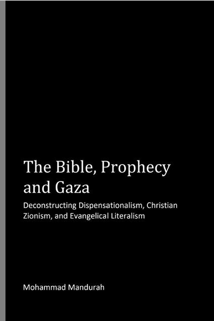 The Bible, Prophecy and Gaza: Deconstructing Dispensationalism, Christian Zionism, and Evangelical Literalism