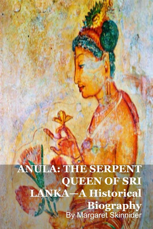 ANULA: THE SERPENT QUEEN OF SRI LANKA—A Historical Biography