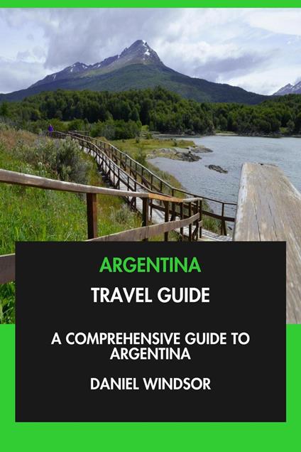 Argentina Travel Guide: A Comprehensive Guide to Argentina.