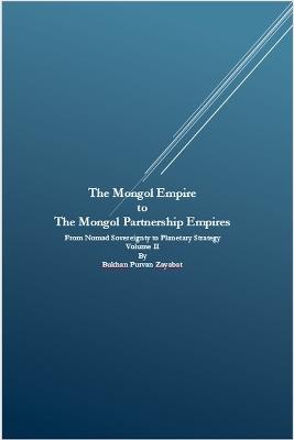 The Mongol Empire to The Mongol Partnership Empires: From Nomad Sovereignty to Planetary Civilization Volume II - Bukhan Purvan Zayabat - cover