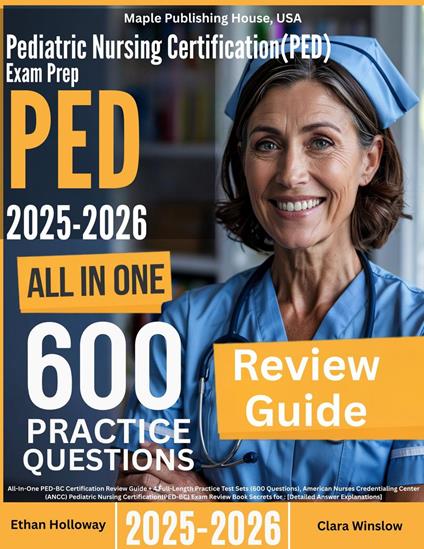 Pediatric Nursing Certification (PED-BC) Exam Prep: All-In-One Guide with 4 Full Sets of 600 Practice Questions with detailed explanation | ANCC PED-BC Certification Review