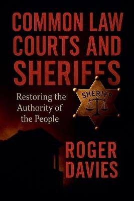Common Law Courts and Sheriffs: Restoring the Authority of the People - Roger Davies - cover