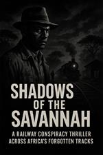 Shadows of the Savannah: A Railway Conspiracy Thriller Across Africa's Forgotten Tracks