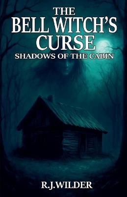 The Bell Witch's Curse: Shadows of The Cabin - R J Wilder - cover