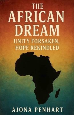 The African Dream: Unity Forsaken, Hope Rekindled - Ajona Penhart - cover