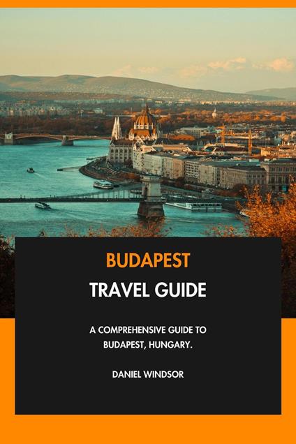 Budapest Travel Guide: A Comprehensive Guide to Budapest, Hungary.