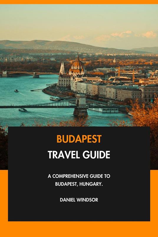 Budapest Travel Guide: A Comprehensive Guide to Budapest, Hungary.