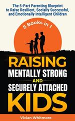 Raising Mentally Strong and Securely Attached Kids: The 5-Part Parenting Blueprint to Raise Resilient, Socially Successful, and Emotionally Intelligent Children