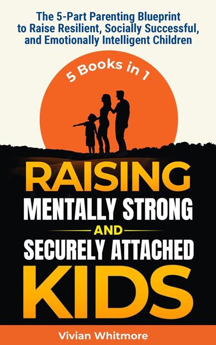 Raising Mentally Strong and Securely Attached Kids: The 5-Part Parenting Blueprint to Raise Resilient, Socially Successful, and Emotionally Intelligent Children
