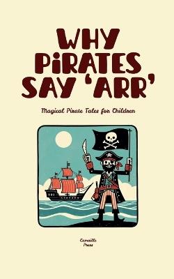 Why Pirates Say 'Arr': Magical Pirate Tales for Children - Camaille Press - cover